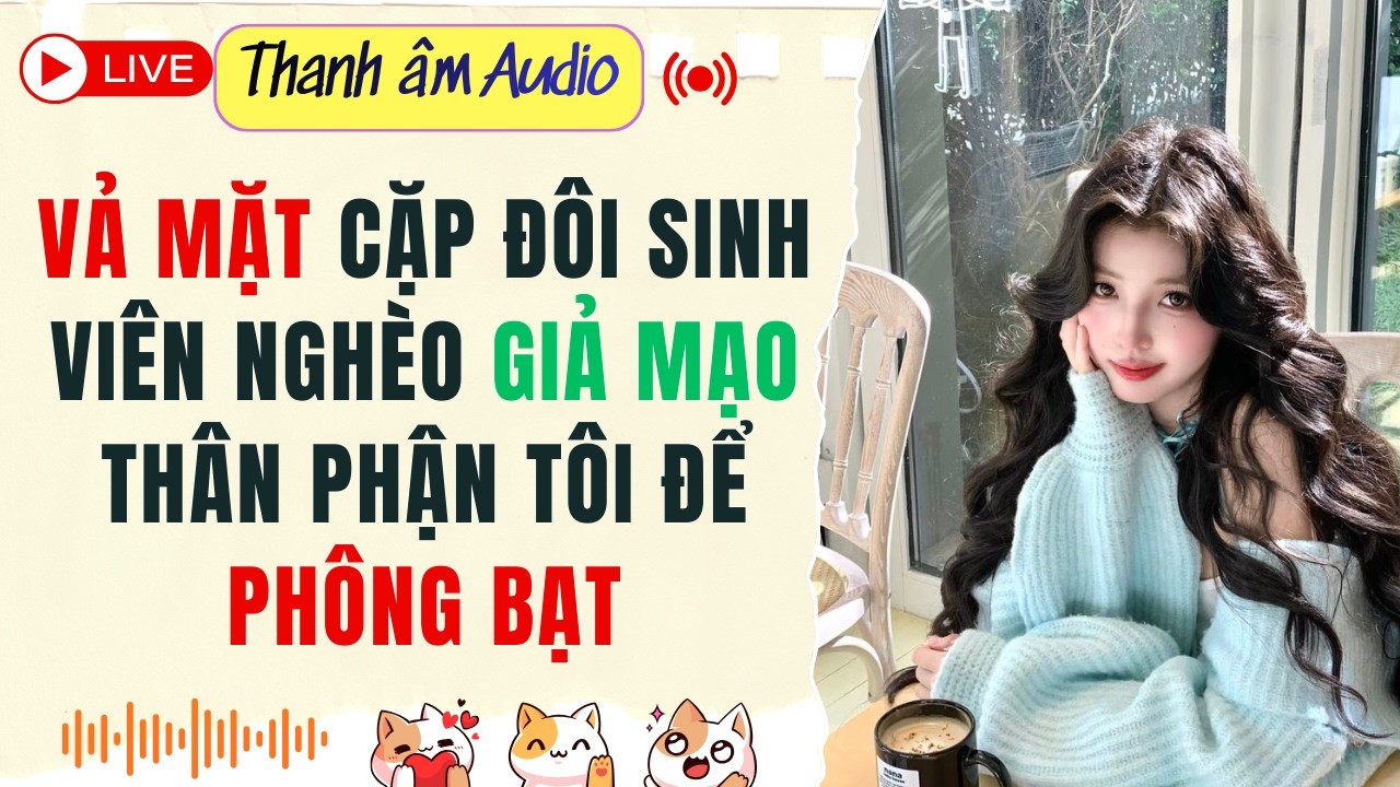 Live Full | Vả mặt cặp đôi sinh viên nghèo giả mạo thân phận tôi để phông bạt | Thanh Âm  #audio