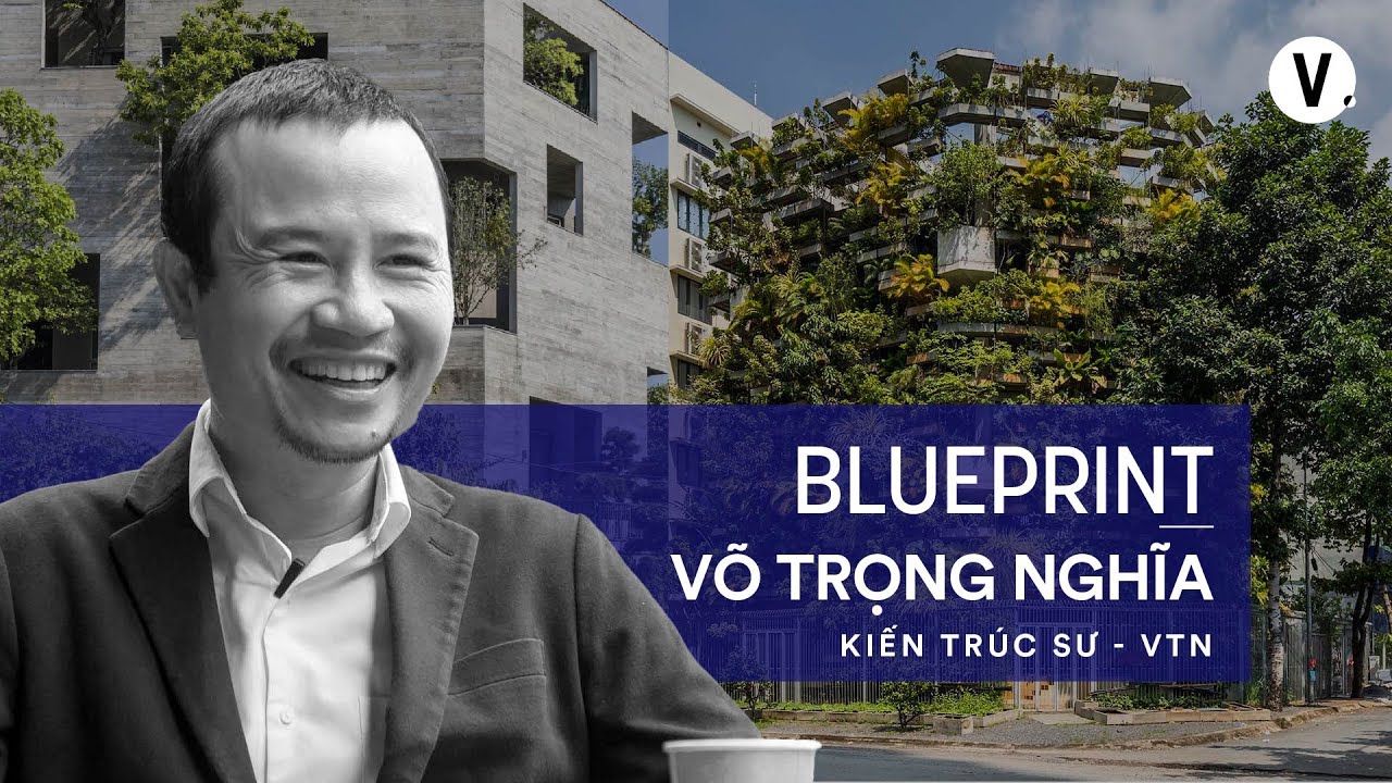 Vì nhiều người nghĩ Việt Nam không làm được nên mình làm - KTS Võ Trọng Nghĩa  | #Blueprint  S2 Ep4