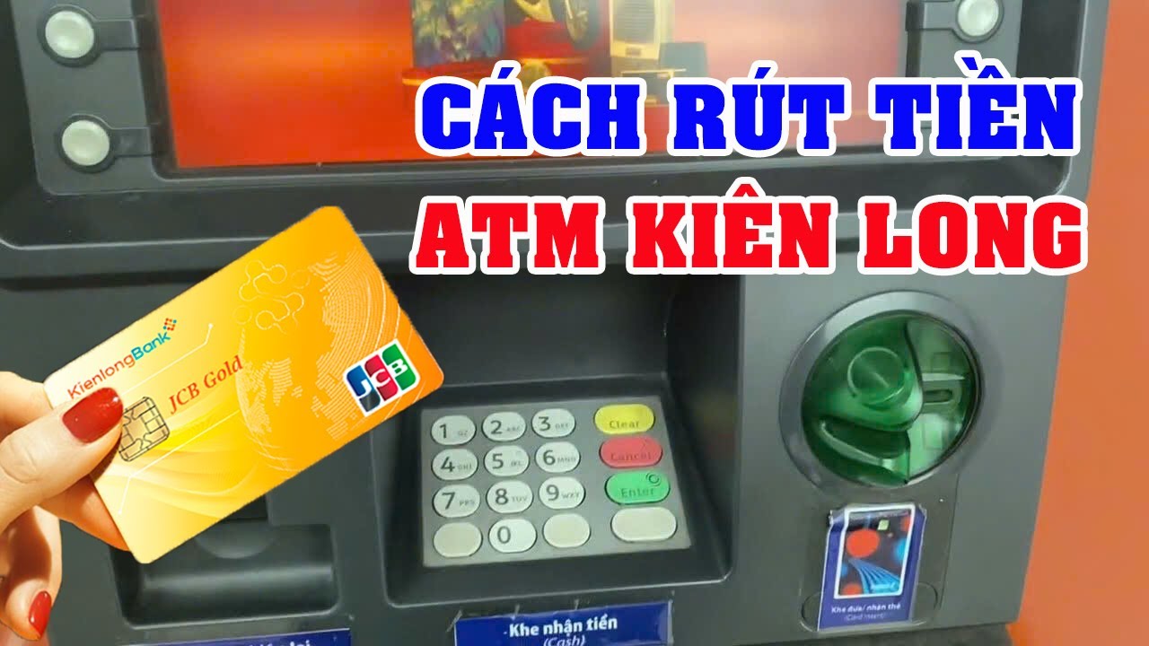 C&aacute;ch R&uacute;t Tiền Tại Trụ ATM Ng&acirc;n H&agrave;ng Ki&ecirc;n Long