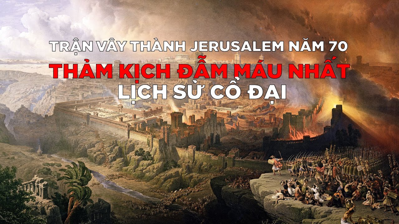 TRẬN VÂY THÀNH JERUSALEM NĂM 70 - THẢM KỊCH ĐẪM MÁU NHẤT LỊCH SỬ CỔ ĐẠI