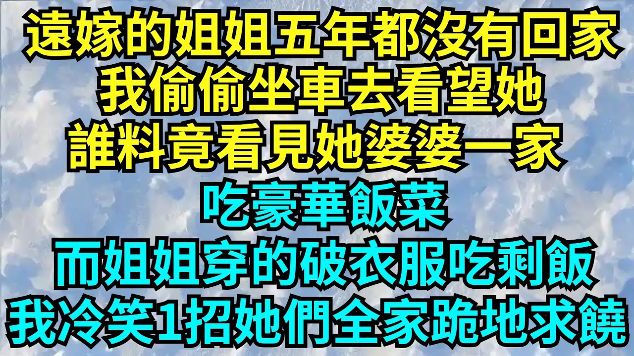 遠嫁的姐姐五年都沒有回過家，我偷偷坐車去看望她，誰料竟看見她婆婆一家吃豪華飯菜，而姐姐穿的破衣服和她女兒吃剩飯，我冷笑1招她們全家跪地求饒!#完結故事#情感故事#爽文#婆媳關系#女頻小說#爽文