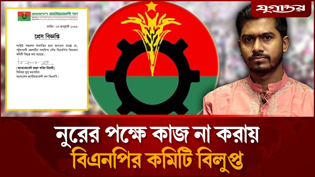 নুরের পক্ষে কাজ না করায় বিএনপির কমিটি বিলুপ্ত | Nurul Haque Nur | Patuakhali-3 | Jugantor