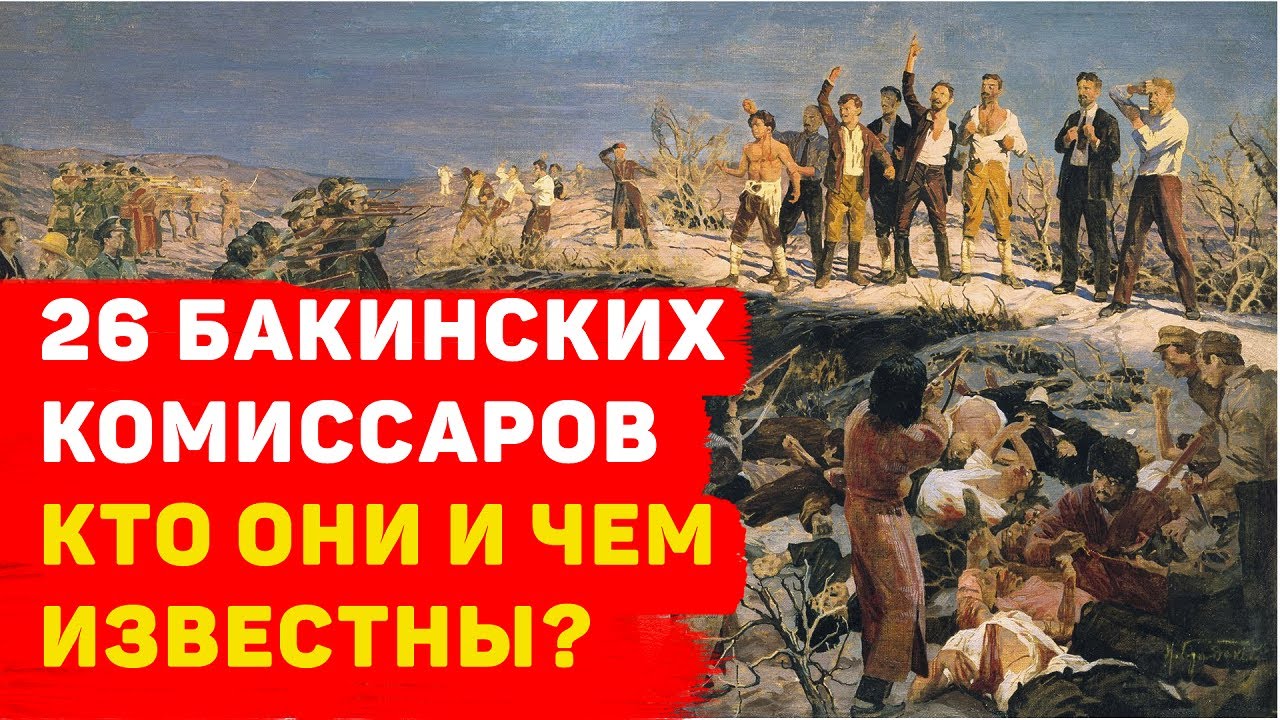 26 БАКИНСКИХ КОМИССАРА КТО ОНИ И ЧЕМ ИЗВЕСТНЫ