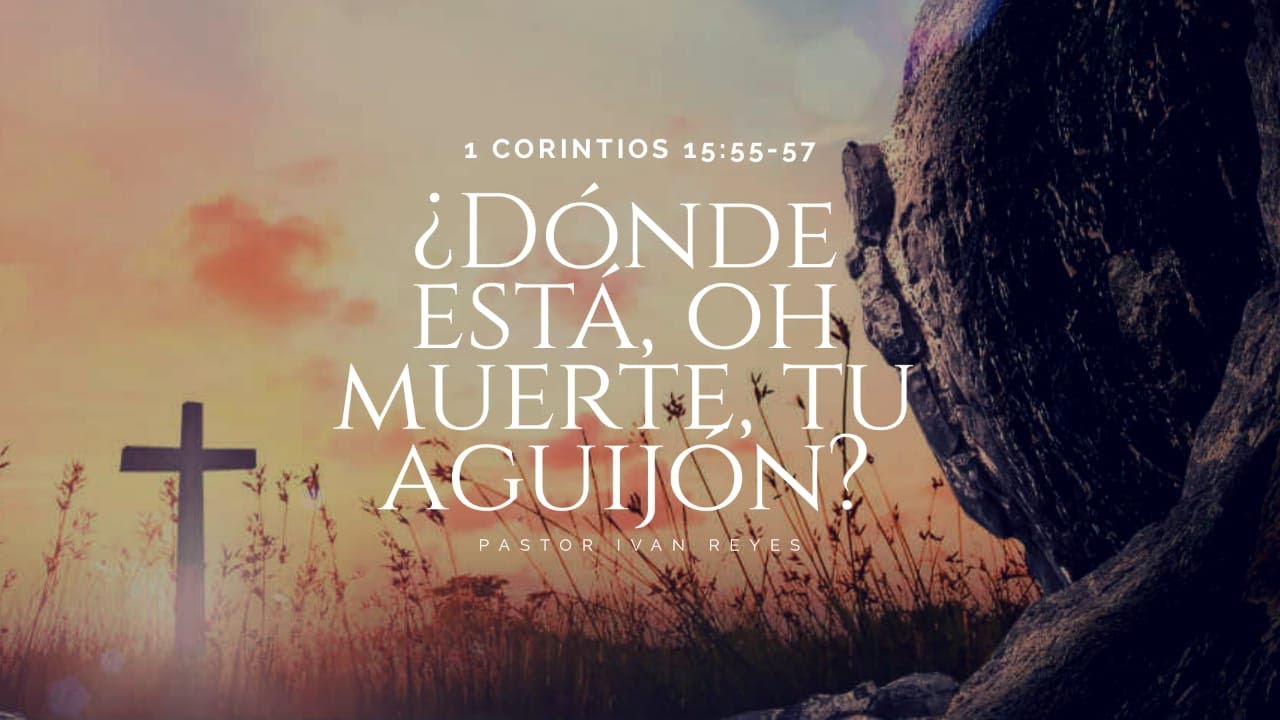 ¿Dónde está, oh muerte, tu aguijón?, 1 Corintios 15:55-57 / Ps. Iván Reyes