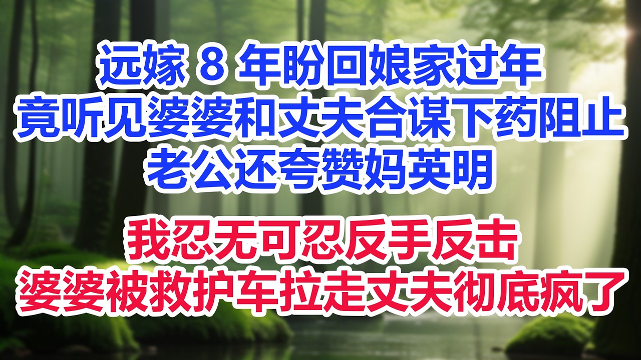 远嫁 8 年盼回娘家过年，提早下班竟听见婆婆和丈夫合谋下药阻止，老公还夸赞 “妈英明”！我忍无可忍反手反击，当晚婆婆就被救护车拉走，自私的丈夫彻底疯了，悔不当初！ #小说推荐 #一口气看完