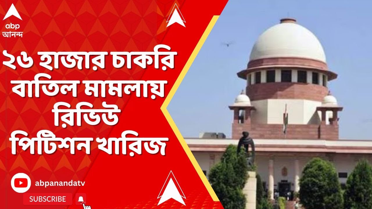 SSC Case: ২৬ হাজার চাকরি বাতিল মামলায় রিভিউ পিটিশন খারিজ | Supreme Court