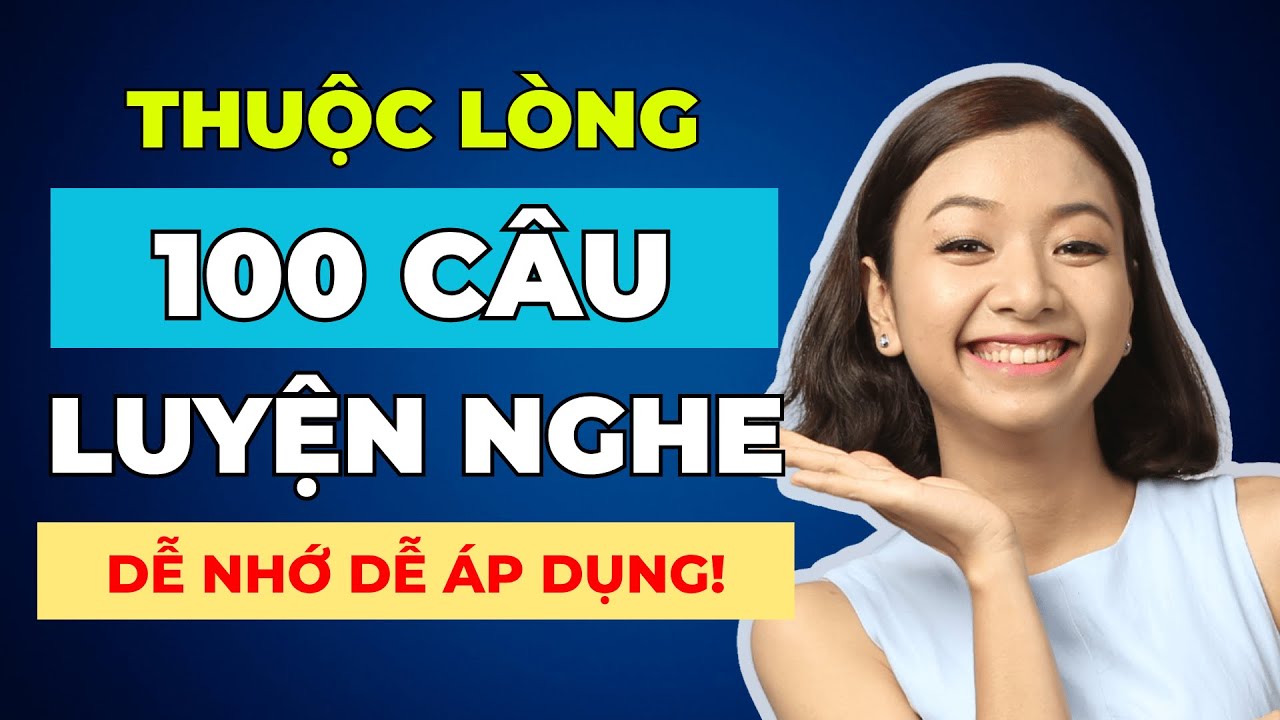 [Tổng hợp] 100 câu Luyện Nghe Tiếng Anh CHẬM RÃI phải THUỘC LÒNG để nghe nói lưu loát
