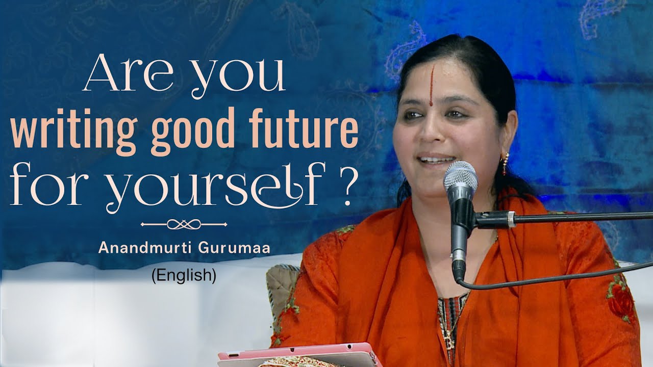 Are you writing a good future for yourself? | Anandmurti Gurumaa (English)
