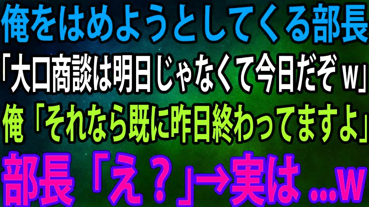 【スカッと】俺をはめようとしてくる部長「大口商談は明日じゃなくて今日だぞw」俺「それなら既に昨日終わってますよ」部長「え？」→実は...w【感動】
