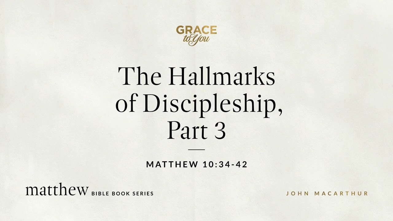 The Hallmarks of Discipleship, Part 3 (Matthew 10:34–42) John MacArthur
