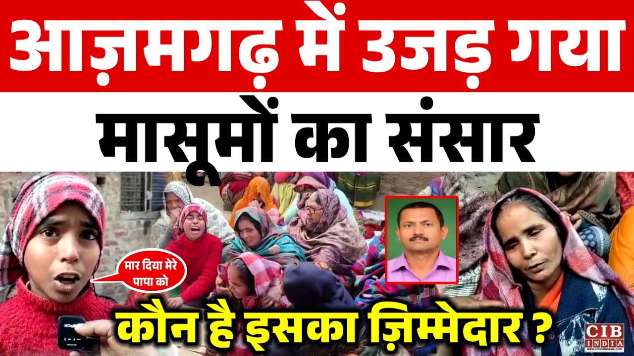 आज़मगढ़ में उजड़ गया मासूमों का संसार ,कौन है इसका ज़िम्मेदार ?