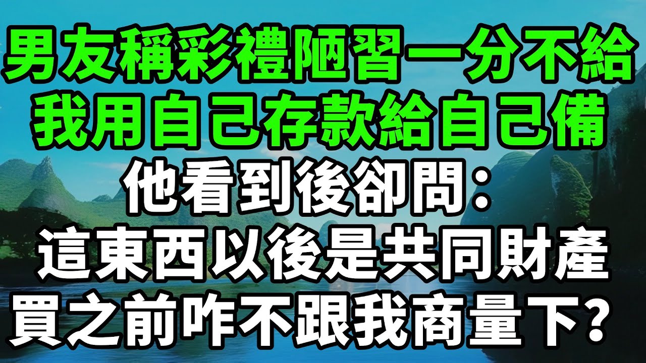 男友稱彩禮是陋習一分不給，我用自己存款給自己備，他看到後卻問：這些東西以後是共同財產，買之前咋不跟我商量下？【風鈴故事集】
