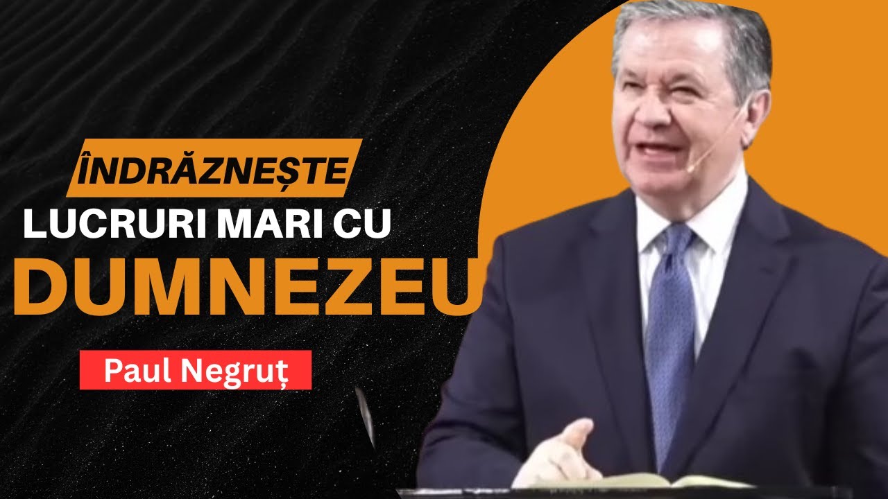 Paul Negrut - Îndrăznește lucruri mari cu Dumnezeu