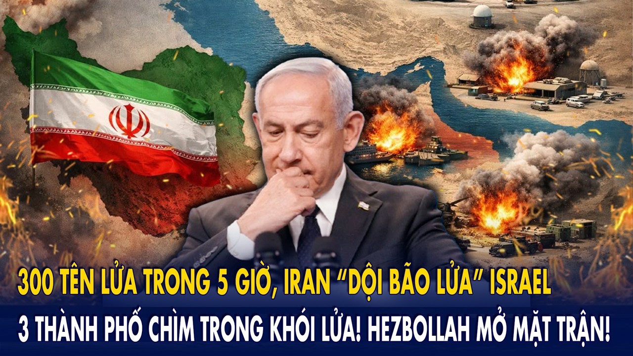300 tên lửa Iran dội thẳng Israel trong 5 giờ: 3 thành phố phát nổ liên hoàn! Hezbollah mở mặt trận