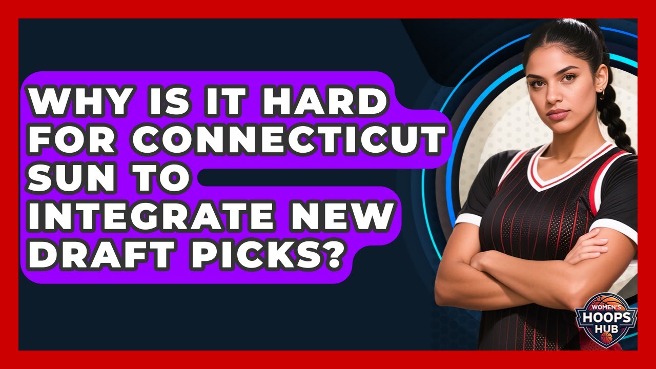 Why Is It Hard For Connecticut Sun To Integrate New Draft Picks? - Womens Hoops Hub