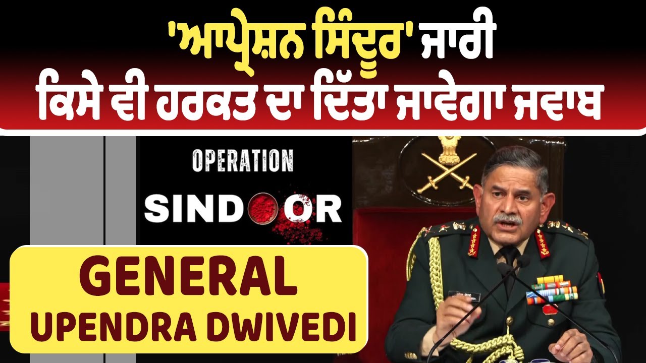 'ਆਪ੍ਰੇਸ਼ਨ ਸਿੰਦੂਰ' ਜਾਰੀ, ਕਿਸੇ ਵੀ ਹਰਕਤ ਦਾ ਦਿੱਤਾ ਜਾਵੇਗਾ ਜਵਾਬ: General Upendra Dwivedi