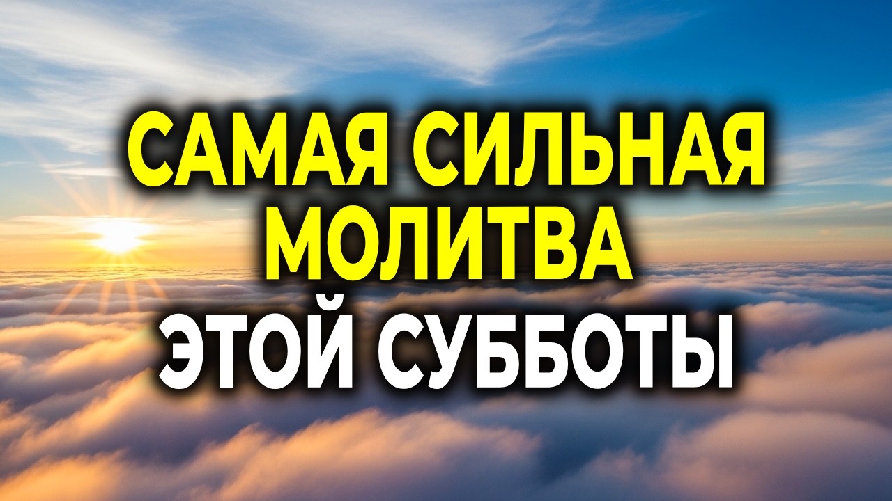 САМАЯ СИЛЬНАЯ МОЛИТВА ЭТОЙ СУББОТЫ — ПРОСИ ЧУДА С ВЕРОЙ