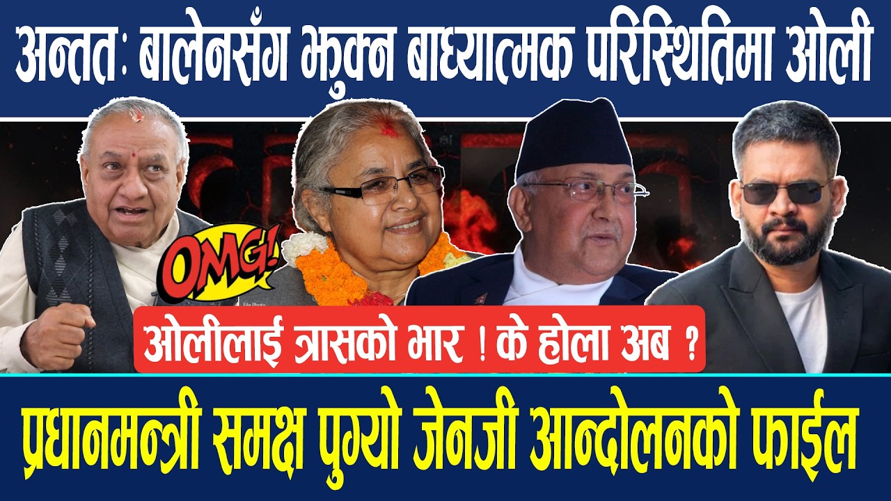 अन्ततः बालेनसँग झुक्न बाध्यात्मक परिस्थितिमा ओली ! प्रधानमन्त्री समक्ष पुग्यो जेनजी आन्दोलनको फाईल ?