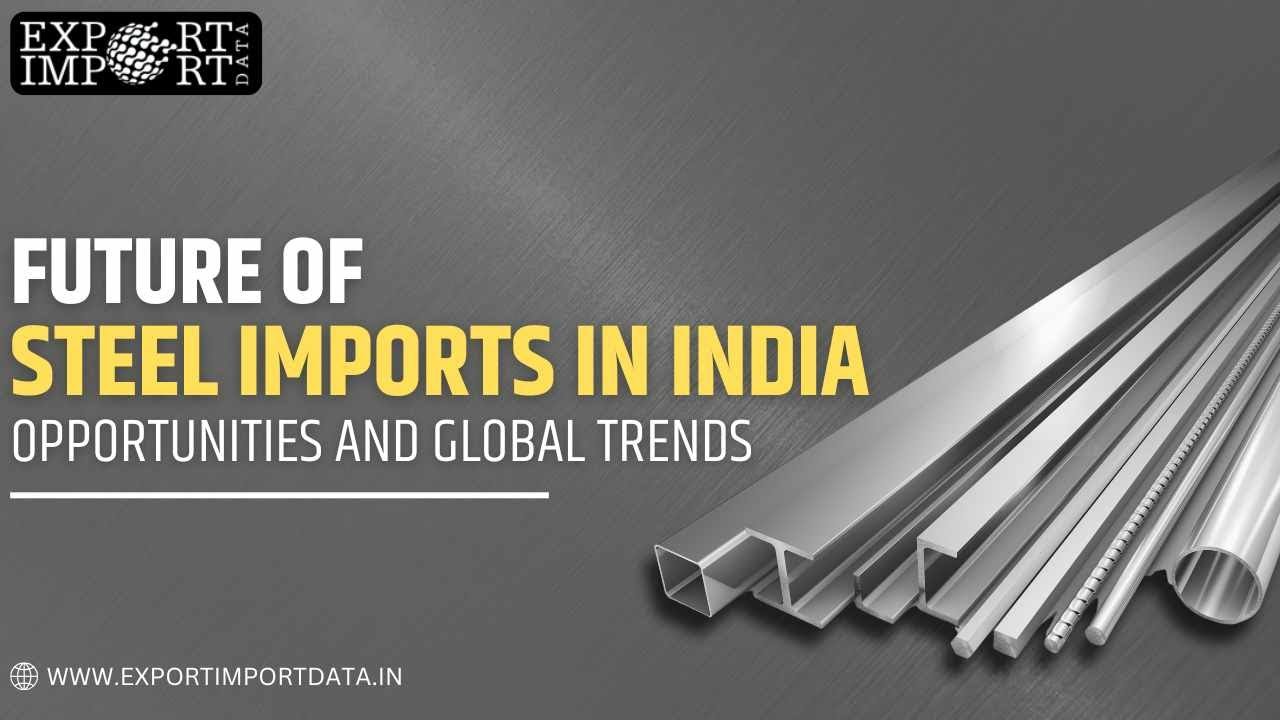 Future of Steel Imports in India: Opportunities and Global Trends