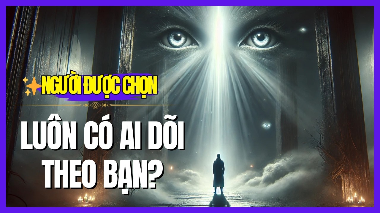 Người Được Chọn:  Vì Sao Bạn Luôn Cảm Thấy Bị Theo Dõi? Đây Là Sự Thật!