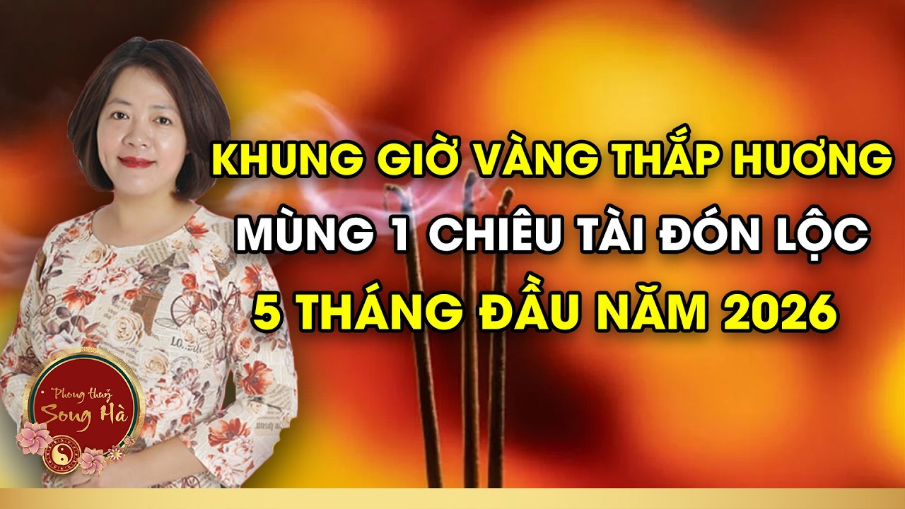 Khung Giờ Vàng Thắp Hương Ngày Mùng 1 Chiêu Tài Đón Lộc 5 Tháng Đầu Năm 2026 I PHONG THỦY SONG HÀ