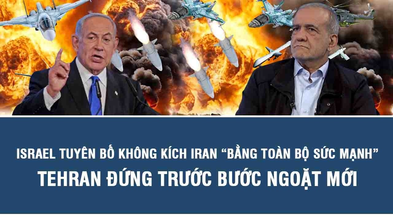 Israel tuyên bố không kích Iran “bằng toàn bộ sức mạnh”, Tehran đứng trước bước ngoặt mới