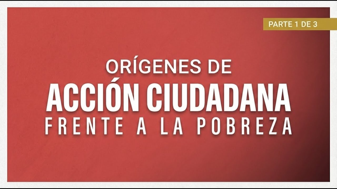 Parte 1 de 3 | Orígenes de Acción Ciudadana Frente a la Pobreza