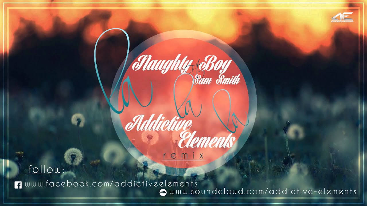 Naughty Boy Ft. Sam Smith - La La La (Addictive Elements Remix)