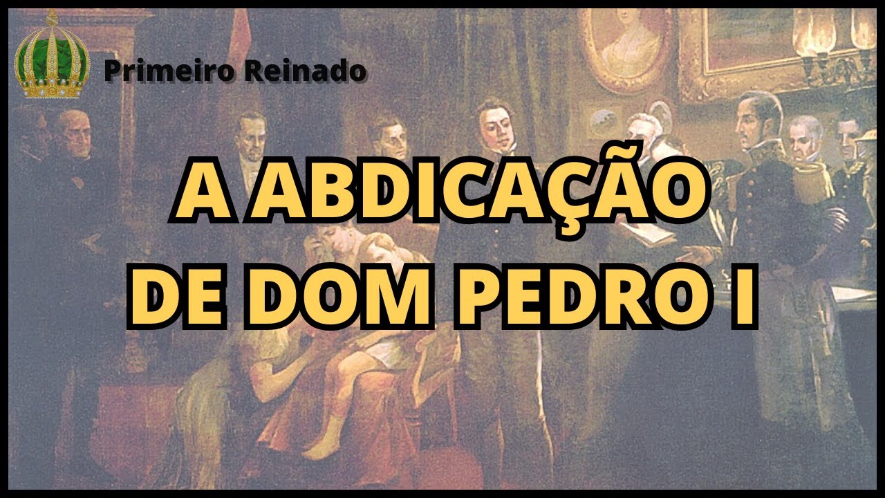 PRIMEIRO REINADO [Cronologia #5]- A abdica&ccedil;&atilde;o de Dom Pedro I