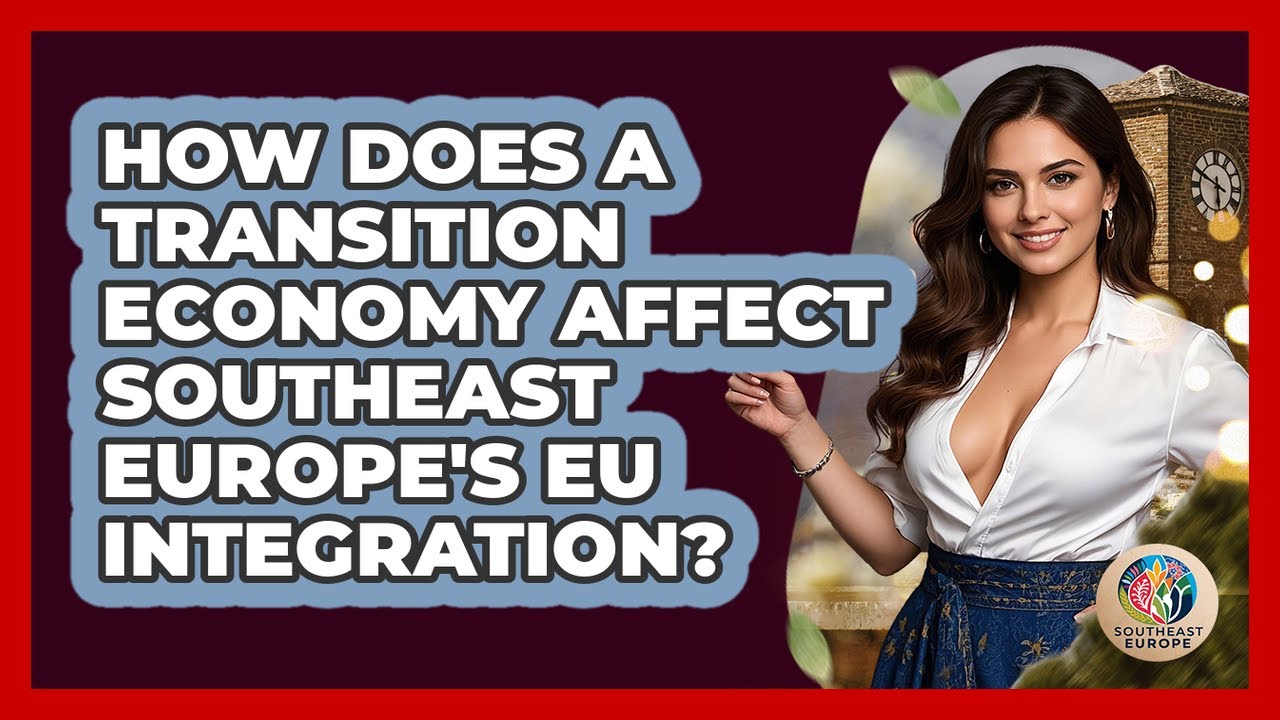 How Does A Transition Economy Affect Southeast Europe's EU Integration? - TalkingSoutheastEurope