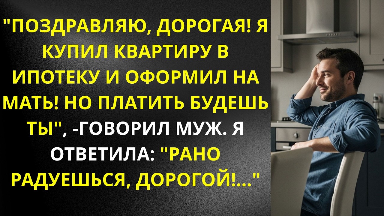 Поздравляю, дорогая, я купил квартиру в ипотеку и оформил на мать! Но платить будешь ты говорил муж