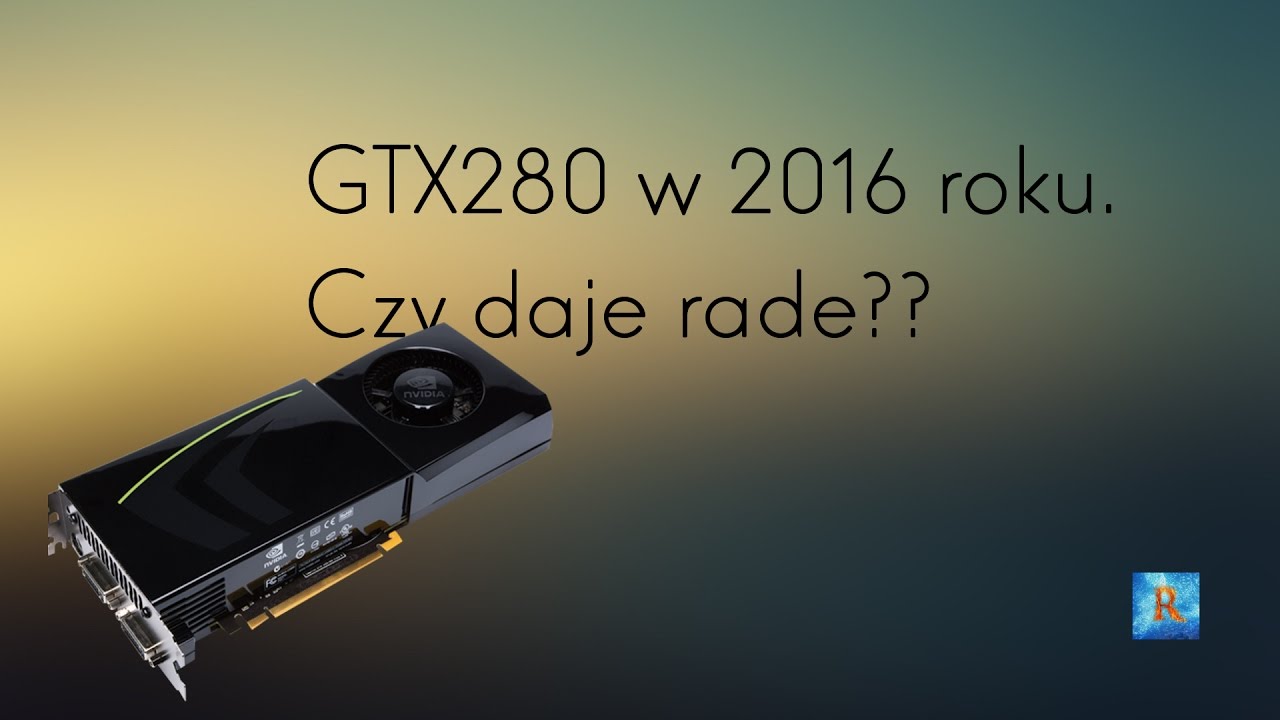 GTX 280 w 2016r. Czy daje rade?