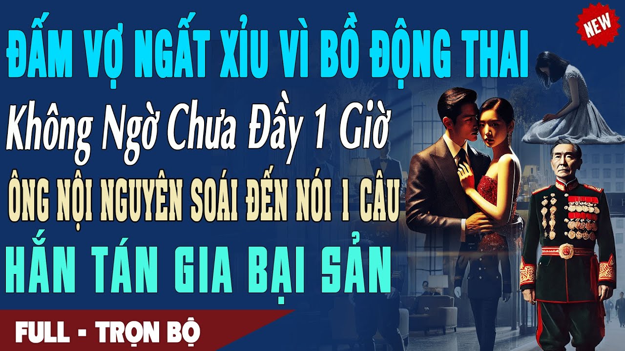 ❤️Truyện Ngôn Tình ĐẤM VỢ NGẤT XỈU VÌ BỒ ĐỘNG THAI Bất Ngờ ÔNG NỘI NGUYÊN SOÁI Nói 1 Câu Hắn Bại Sản