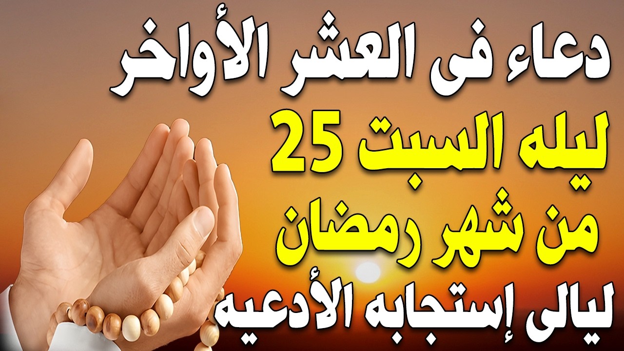 دعاء فى ليلة القدر في ليلة 25 رمضان ادعية ليلة القدر لجلب الرزق والفرج العاجل دعاء مستجاب بإذن الله