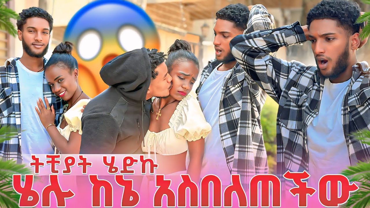 ትቺያት ሄድኩ ሄሉ ከእኔ ጓደኛዋን አስበለጠችው 💔