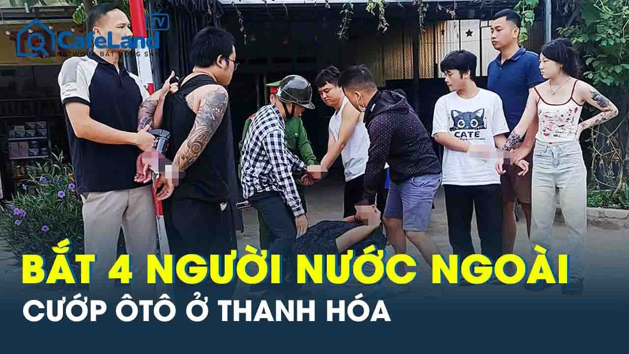 Cảnh sát bắt giữ 4 đối tượng người nước ngoài manh động xịt hơi cay, cướp ôtô ở Thanh Hóa