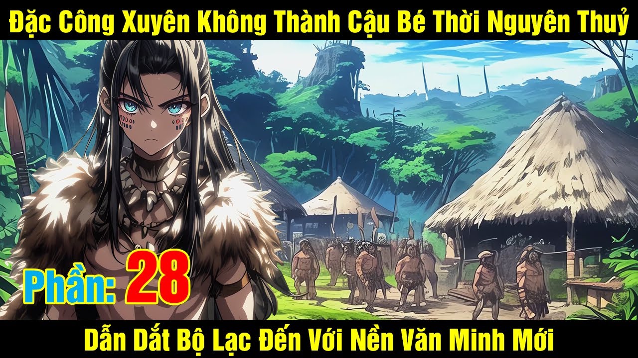[Phần 28] Đặc Công Xuyên Không Thành Cậu Bé Thời Nguyên Thuỷ Dẫn Dắt Bộ Lạc Đến Với Nền Văn...