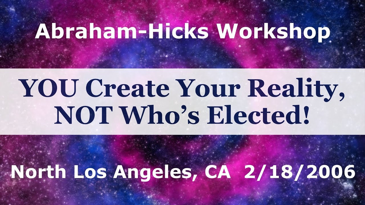 YOU Create Your Reality, Not Who’s Elected! - Abraham Hicks 2006