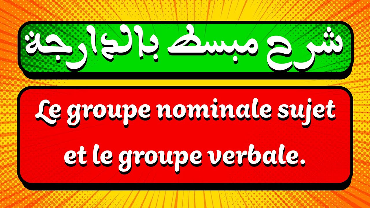 شرح بالعربية ( الدارجة ) سهل ومبسط لدرس Le groupe nominale sujet et le groupe verbale