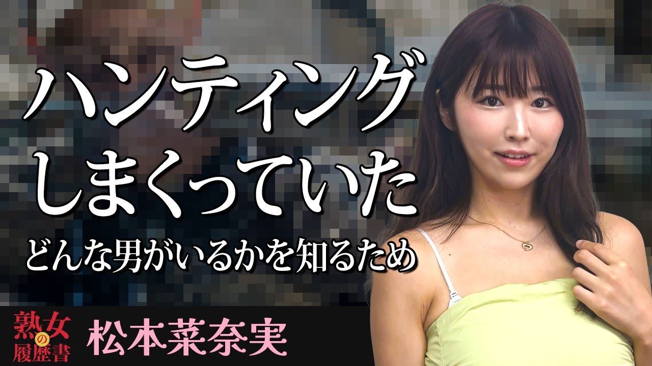 【熟女の履歴書】－第175回前編－松本菜奈実さんの巻～ハンティングしまくってた。どんな男がいるかを知るため〜