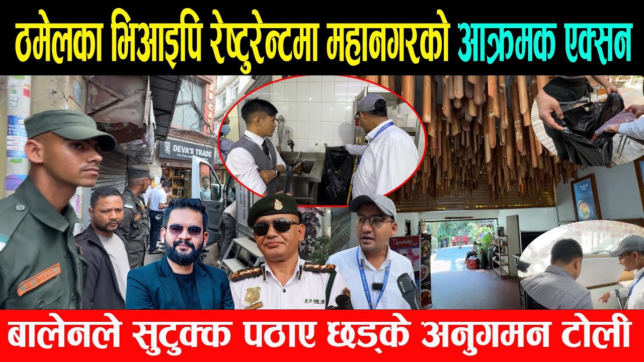 ठमेलका भिआइपि रेष्टुरेन्टमा महानगरको आक्रमक एक्सन, बेहाल देखेपछि बालेनले पठाए छड्के टोली