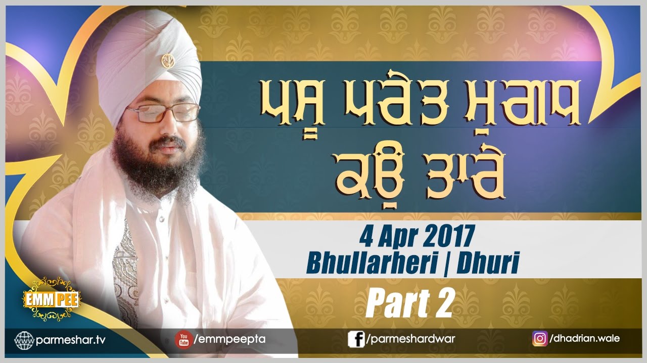 ਪਸੂ ਪਰੇਤ ਮੁਗਧ ਕਉ ਤਾਰੇ | Pashu Praet Mugad Ko Tare | Part 2/2 | 4.4.2017 Bhullarheri | Dhadrianwale