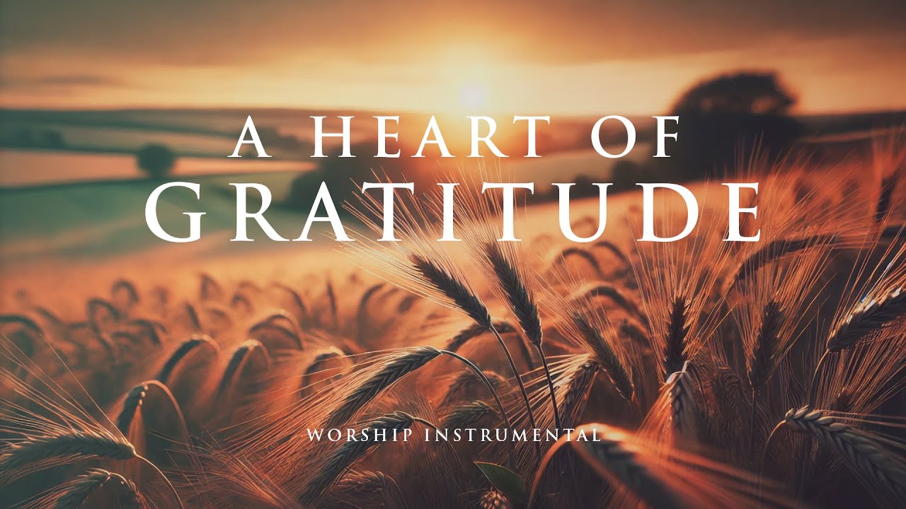 A HEART OF GRATITUDE - Soothing Worship Instrumental for Prayer, Devotion, and Peace