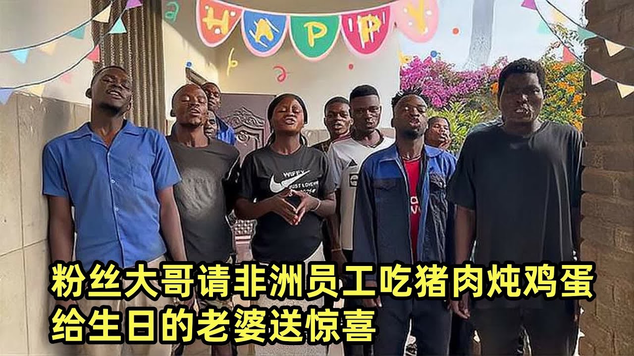 粉丝大哥请非洲员工吃猪肉炖鸡蛋，给生日的老婆送惊喜