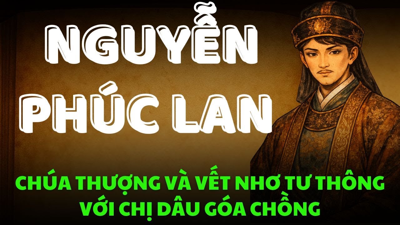 Chúa Thượng NGUYỄN PHÚC LAN Có Thật Sự Bị Chị Dâu Mê Muội Khiến Giang Sơn Đàng Trong Suýt Sụp Đổ?