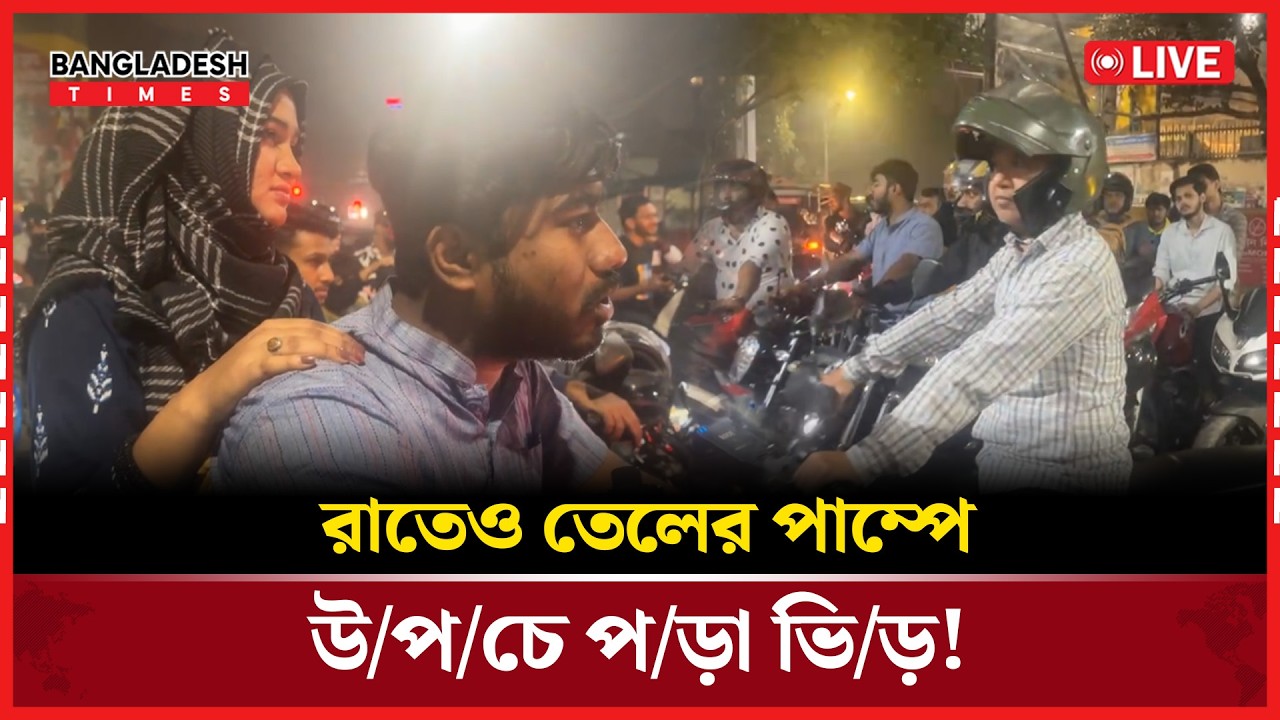 Live: রাতেও তেলের পাম্পে উপচে পড়া ভিড়!। সরাসরি 🔴