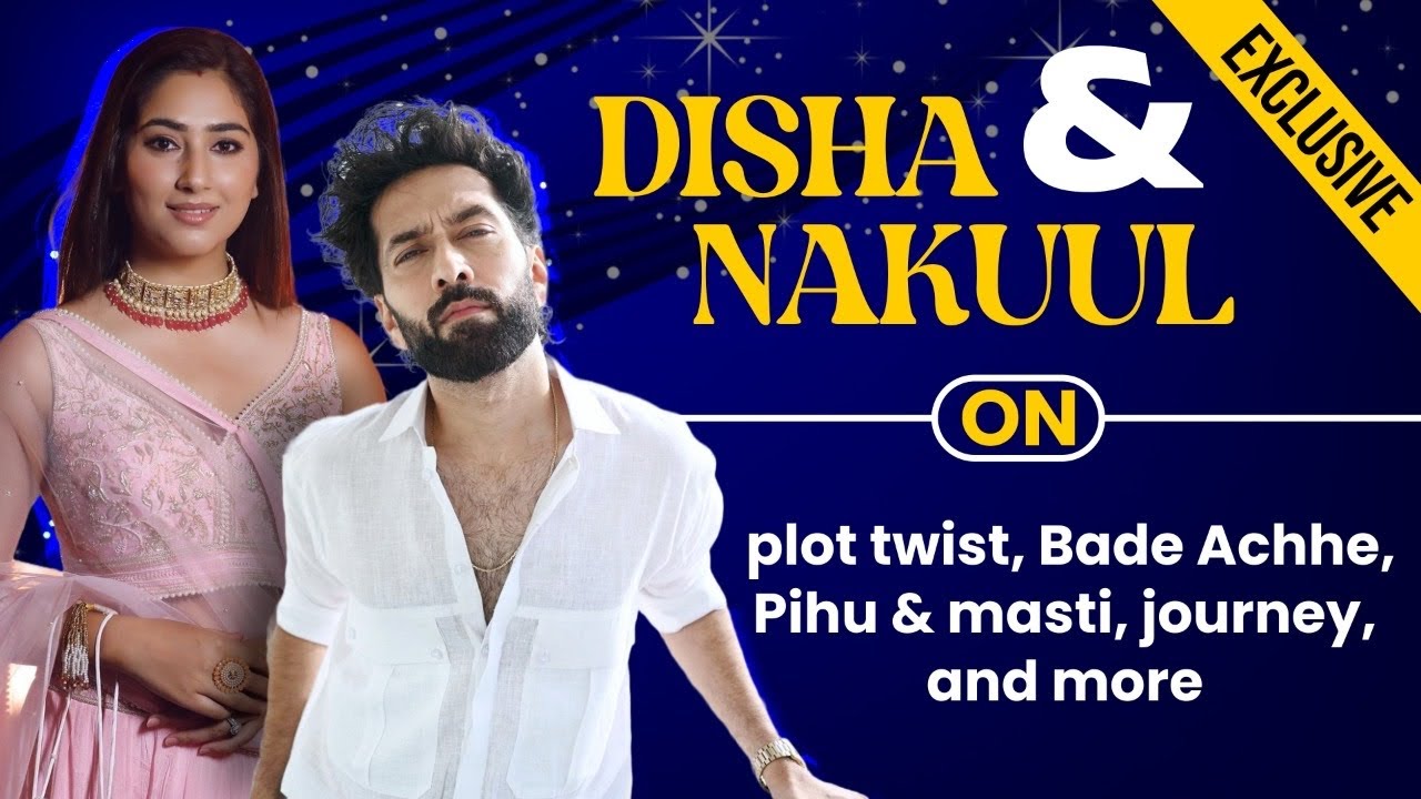 Nakuul & Disha get chatty | On plot twist, masti on Bade Ache set, Pihu & bonding, & more