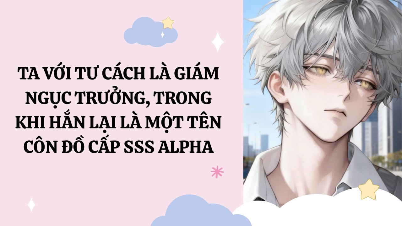 [Đam Mỹ Audio] [Full] TA LÀ GIÁM NGỤC TRƯỞNG, TRONG KHI HẮN LẠI LÀ MỘT TÊN CÔN ĐỒ CẤP SSS ALPHA