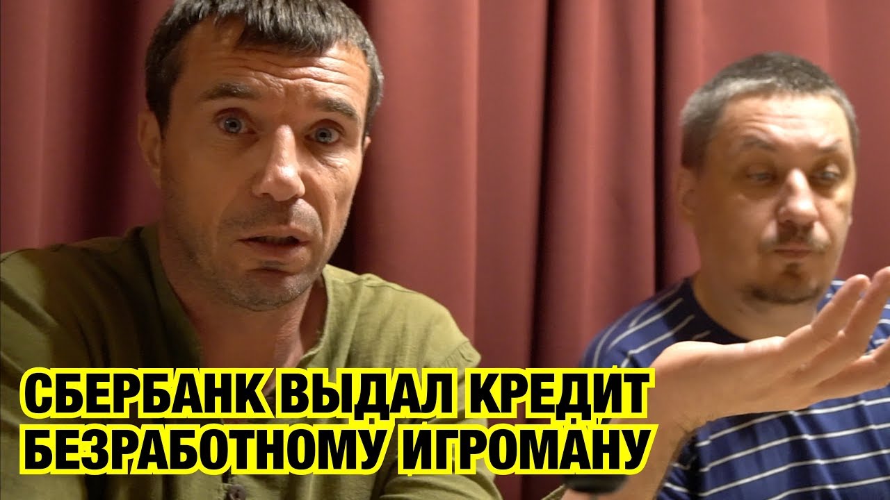 СБЕРБАНК ВЫДАЛ КРЕДИТ БЕЗРАБОТНОМУ ИГРОМАНУ