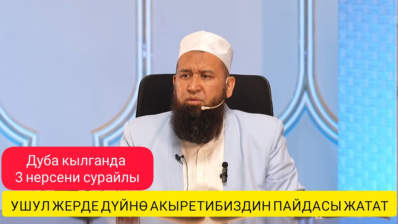 Дуба кылганда, 3нерсени сурайлы,ушул жерде дүйнө Акыретибиздин пайдасы жатат.Максат ажы Токтомушев